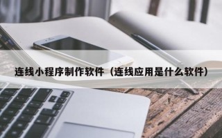 巴彦淖尔市连线小程序制作软件（连线应用是什么软件）