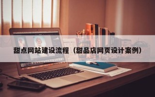 巴彦淖尔市甜点网站建设流程（甜品店网页设计案例）