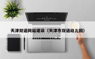 巴彦淖尔市天津双语网站建设（天津市双语幼儿园）