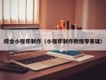巴彦淖尔市综合小程序制作（小程序制作教程零基础）