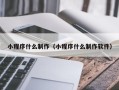 巴彦淖尔市小程序什么制作（小程序什么制作软件）