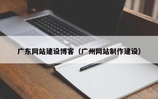 巴彦淖尔市广东网站建设博客（广州网站制作建设）