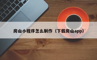 巴彦淖尔市房山小程序怎么制作（下载房山app）