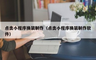 巴彦淖尔市点击小程序换装制作（点击小程序换装制作软件）