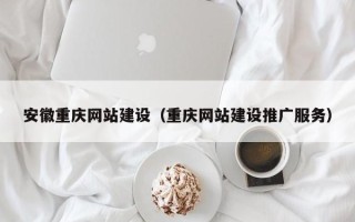 巴彦淖尔市安徽重庆网站建设（重庆网站建设推广服务）