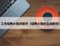 巴彦淖尔市工作招聘小程序制作（招聘小程序在线制作）