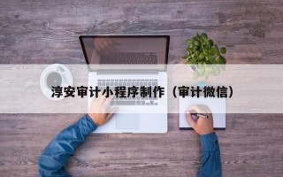 巴彦淖尔市淳安审计小程序制作（审计微信）
