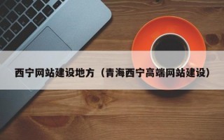 巴彦淖尔市西宁网站建设地方（青海西宁高端网站建设）