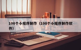 巴彦淖尔市100个小程序制作（100个小程序制作软件）
