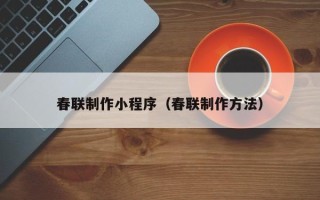 巴彦淖尔市春联制作小程序（春联制作方法）