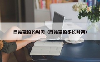巴彦淖尔市网站建设的时间（网站建设多长时间）