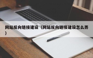巴彦淖尔市网站反向链接建设（网站反向链接建设怎么弄）